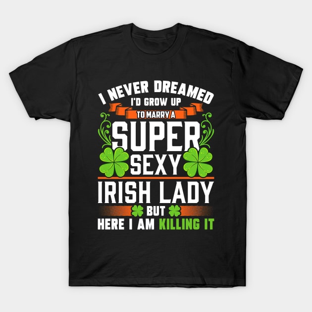 I Never Dreamed I'd Grow Up To Marry A Super Sexy Irish Lady T-Shirt by cogemma.art